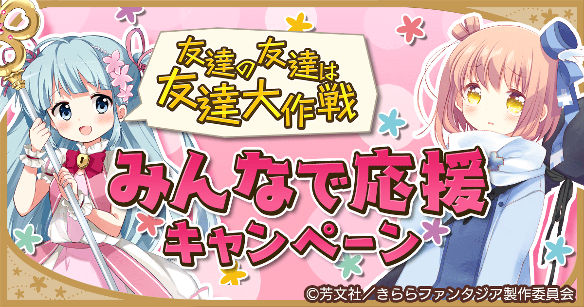 友達の友達は友達大作戦」みんなで応援キャンペーン | きららファンタジア